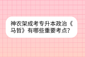 神農(nóng)架成考專升本政治《馬哲》有哪些重要考點？