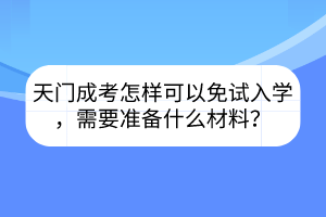 天門成考怎樣可以免試入學(xué)，需要準(zhǔn)備什么材料？