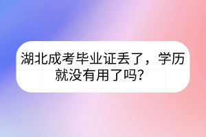 湖北成考畢業(yè)證丟了，學歷就沒有用了嗎？