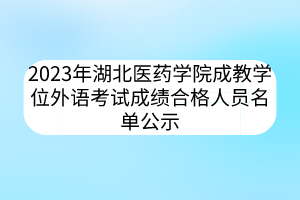 2023年湖北醫(yī)藥學(xué)院成教學(xué)位外語(yǔ)考試成績(jī)合格人員名單公示