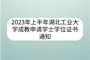 2023年上半年湖北工業(yè)大學成教申請學士學位證書通知