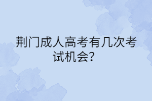 荊門成人高考有幾次考試機會？