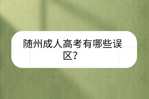 隨州成人高考有哪些誤區(qū)？