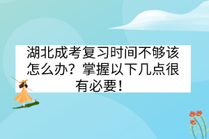 湖北成考復(fù)習(xí)時(shí)間不夠該怎么辦？掌握以下幾點(diǎn)很有必要！