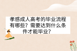 孝感成人高考的畢業(yè)流程有哪些？需要達(dá)到什么條件才能畢業(yè)？