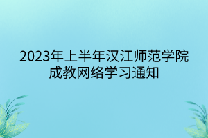 2023年上半年漢江師范學(xué)院成教網(wǎng)絡(luò)學(xué)習(xí)通知