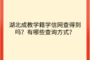 湖北成教學(xué)籍學(xué)信網(wǎng)查得到嗎？有哪些查詢(xún)方式？