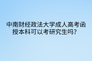 中南財(cái)經(jīng)政法大學(xué)成人高考函授本科可以考研究生嗎？