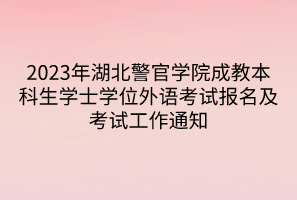2023年湖北警官學(xué)院成教本科生學(xué)士學(xué)位外語考試報(bào)名及考試工作通知