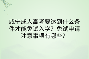 咸寧成人高考要達(dá)到什么條件才能免試入學(xué)？免試申請注意事項(xiàng)有哪些？