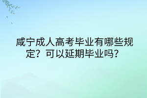 咸寧成人高考畢業(yè)有哪些規(guī)定？可以延期畢業(yè)嗎？