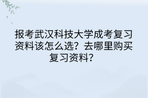 報考武漢科技大學(xué)成考復(fù)習(xí)資料該怎么選？去哪里購買復(fù)習(xí)資料？