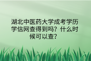湖北中醫(yī)藥大學(xué)成考學(xué)歷學(xué)信網(wǎng)查得到嗎？什么時(shí)候可以查？