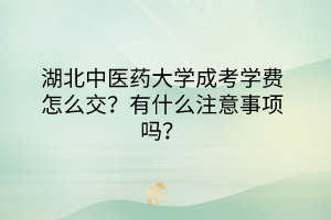 湖北中醫(yī)藥大學(xué)成考學(xué)費(fèi)怎么交？有什么注意事項(xiàng)嗎？