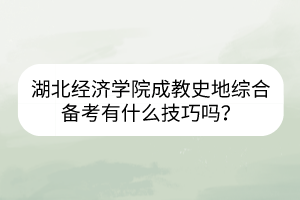 湖北經(jīng)濟(jì)學(xué)院成教史地綜合備考有什么技巧嗎？