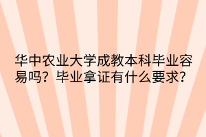 華中農(nóng)業(yè)大學(xué)成教本科畢業(yè)容易嗎？畢業(yè)拿證有什么要求？