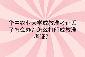 華中農(nóng)業(yè)大學(xué)成教準(zhǔn)考證丟了怎么辦？怎么打印成教準(zhǔn)考證？