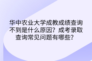 華中農(nóng)業(yè)大學(xué)成教成績查詢不到是什么原因？成考錄取查詢常見問題有哪些？