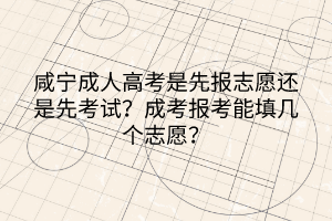 咸寧成人高考是先報(bào)志愿還是先考試？成考報(bào)考能填幾個(gè)志愿？