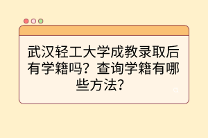 武漢輕工大學(xué)成教錄取后有學(xué)籍嗎？查詢學(xué)籍有哪些方法？
