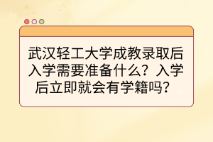 武漢輕工大學(xué)成教錄取后入學(xué)需要準(zhǔn)備什么？入學(xué)后立即就會(huì)有學(xué)籍嗎？