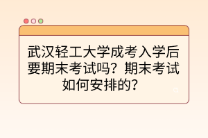武漢輕工大學(xué)成考入學(xué)后要期末考試嗎？期末考試如何安排的？