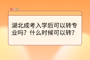 湖北成考入學后可以轉專業(yè)嗎？什么時候可以轉？