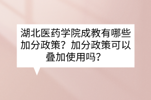 湖北醫(yī)藥學院成教有哪些加分政策？加分政策可以疊加使用嗎？