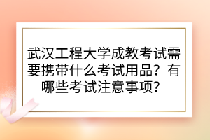 武漢工程大學(xué)成教考試需要攜帶什么考試用品？有哪些考試注意事項(xiàng)？
