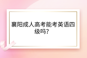 襄陽(yáng)成人高考能考英語(yǔ)四級(jí)嗎？