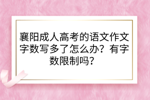 襄陽成人高考的語文作文字?jǐn)?shù)寫多了怎么辦？有字?jǐn)?shù)限制嗎？