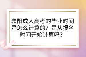 襄陽(yáng)成人高考的畢業(yè)時(shí)間是怎么計(jì)算的？是從報(bào)名時(shí)間開(kāi)始計(jì)算嗎？