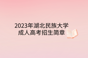 2023年湖北民族大學(xué)成人高考招生簡(jiǎn)章