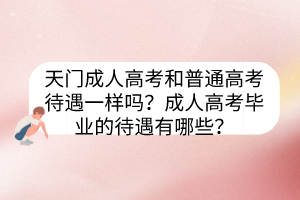 天門成人高考和普通高考待遇一樣嗎？成人高考畢業(yè)的待遇有哪些？