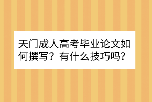 天門成人高考畢業(yè)論文如何撰寫？有什么技巧嗎？