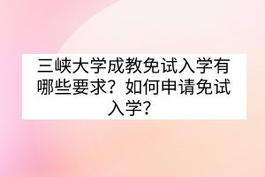 三峽大學(xué)成教免試入學(xué)有哪些要求？如何申請(qǐng)免試入學(xué)？
