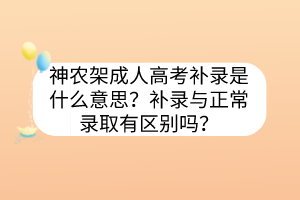 神農(nóng)架成人高考補錄是什么意思？補錄與正常錄取有區(qū)別嗎？