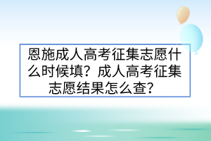 恩施成人高考征集志愿什么時候填？成人高考征集志愿結(jié)果怎么查？
