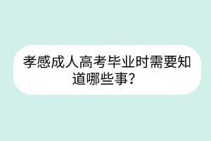 孝感成人高考畢業(yè)時(shí)需要知道哪些事？
