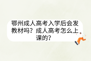 鄂州成人高考入學(xué)后會發(fā)教材嗎？成人高考怎么上課的？