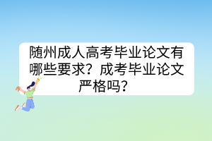 隨州成人高考畢業(yè)論文有哪些要求？成考畢業(yè)論文嚴格嗎？