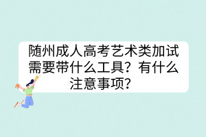 隨州成人高考藝術(shù)類加試需要帶什么工具？有什么注意事項？