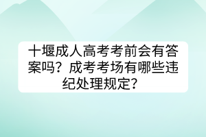 十堰成人高考考前會(huì)有答案嗎？成考考場(chǎng)有哪些違紀(jì)處理規(guī)定？