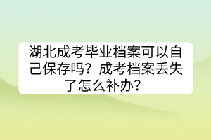 湖北成考畢業(yè)檔案可以自己保存嗎？成考檔案丟失了怎么補辦？