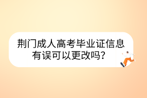荊門成人高考畢業(yè)證信息有誤可以更改嗎？