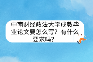 中南財經(jīng)政法大學(xué)成教畢業(yè)論文要怎么寫？有什么要求嗎？