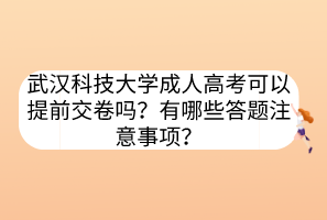 武漢科技大學成人高考可以提前交卷嗎？有哪些答題注意事項？