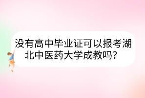 沒有高中畢業(yè)證可以報考湖北中醫(yī)藥大學(xué)成教嗎？