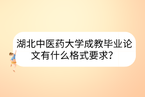 湖北中醫(yī)藥大學(xué)成教畢業(yè)論文有什么格式要求？