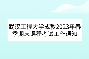武漢工程大學(xué)成教2023年春季期末課程考試工作通知